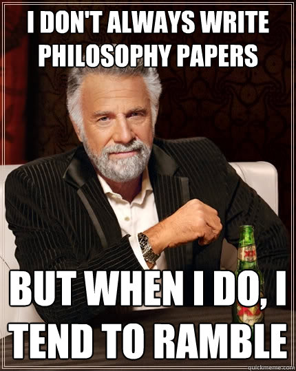 i don't always write philosophy papers But when I do, I tend to ramble - i don't always write philosophy papers But when I do, I tend to ramble  The Most Interesting Man In The World