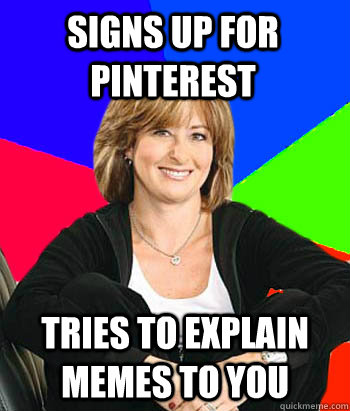 Signs up for pinterest tries to explain memes to you  Sheltering Suburban Mom