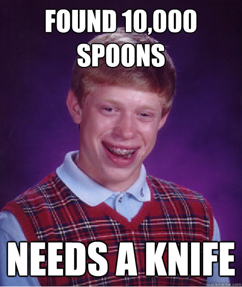 found 10,000 spoons needs a knife  Bad Luck Brian