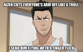 Aizen cuts everyone's arm off like a troll. I send him flying with a finger flick - Aizen cuts everyone's arm off like a troll. I send him flying with a finger flick  Oni dekopin