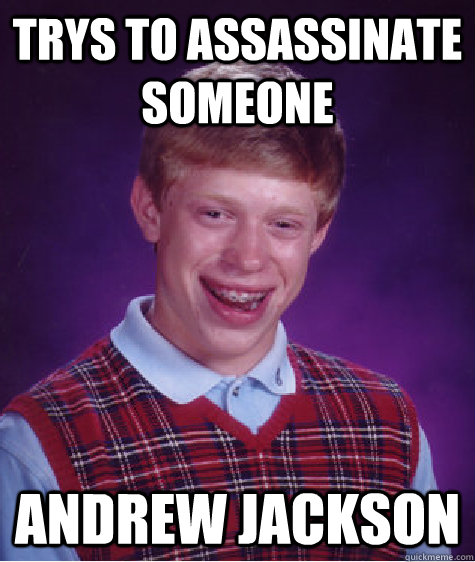 trys to assassinate someone Andrew jackson  Bad Luck Brian