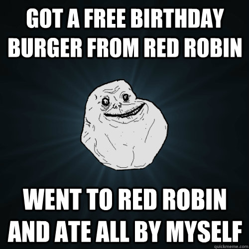 Got a free birthday burger from Red Robin Went to Red Robin and ate all by myself  Forever Alone