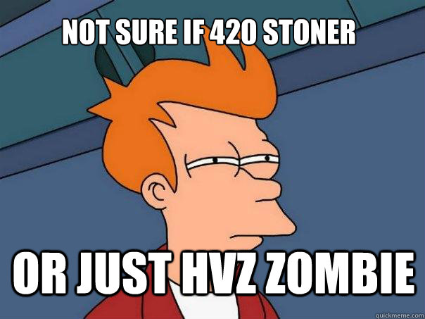 not sure if 420 Stoner or just HVZ Zombie  Futurama Fry