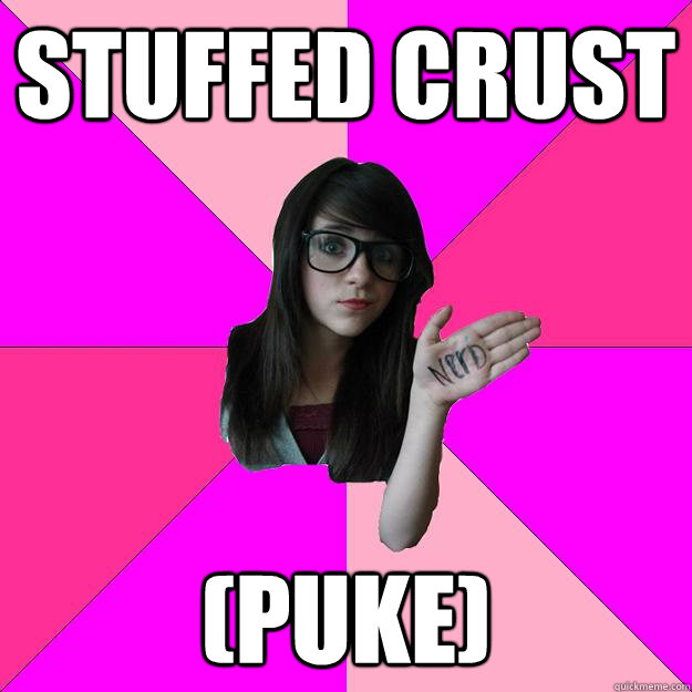 STUFFED CRUST (PUKE)  Idiot Nerd Girl