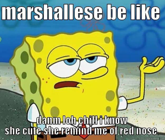 MARSHALLESE BE LIKE  DANM LOH CHILL I KNOW SHE CUTE SHE REMIND ME OF RED NOSE  Tough Spongebob