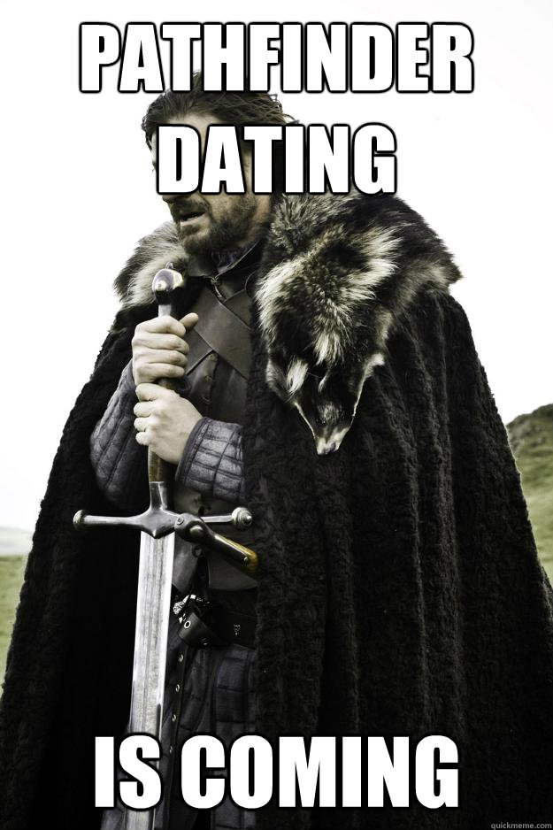 Pathfinder Dating Is coming  Winter is coming