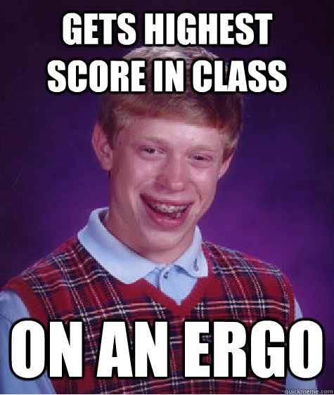 Gets Highest Score in class On an Ergo  Bad Luck Brian