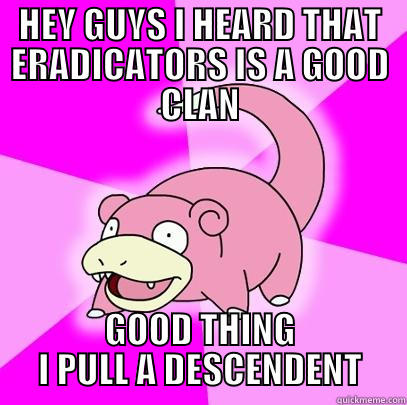 HEY GUYS I HEARD THAT ERADICATORS IS A GOOD CLAN GOOD THING I PULL A DESCENDENT Slowpoke