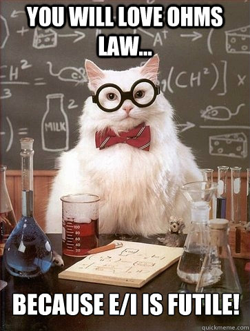 You will love ohms law... Because E/i is futile!
 - You will love ohms law... Because E/i is futile!
  Chemistry Cat