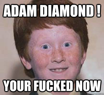 ADAM DIAMOND !  YOUR FUCKED NOW  - ADAM DIAMOND !  YOUR FUCKED NOW   Over Confident Ginger