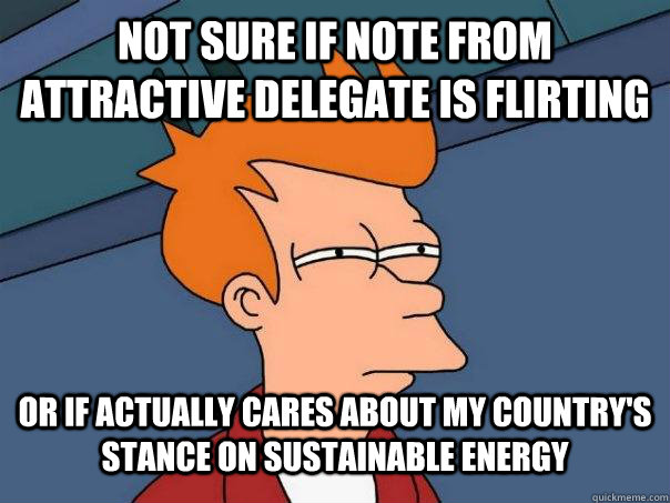 Not sure if note from attractive delegate is flirting Or if actually cares about my country's stance on sustainable energy  Futurama Fry