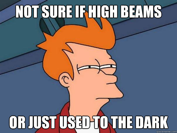 not sure if high beams or just used to the dark  Futurama Fry