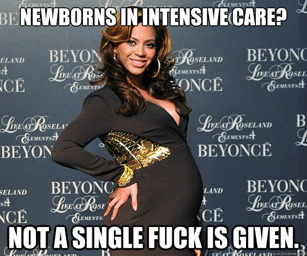 Newborns in intensive care? Not a single fuck is given.  Scumbag Beyonce