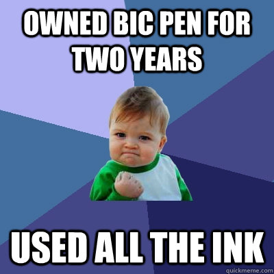 owned bic pen for two years used all the ink - owned bic pen for two years used all the ink  Success Kid