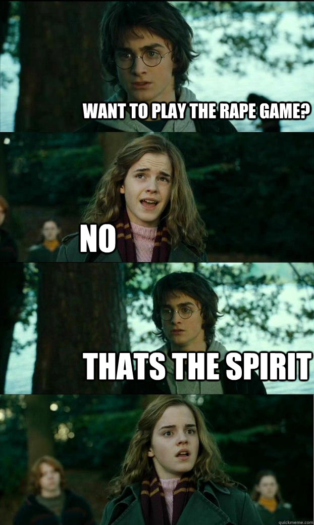 want to play the rape game? NO Thats the spirit - want to play the rape game? NO Thats the spirit  HornyHarry