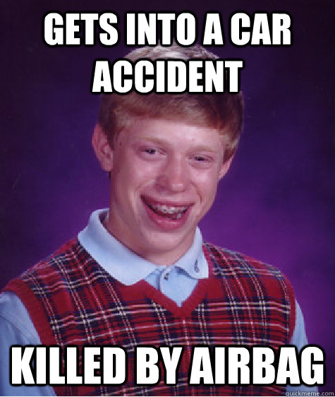 Gets into a car accident   killed by airbag - Gets into a car accident   killed by airbag  Bad Luck Brian