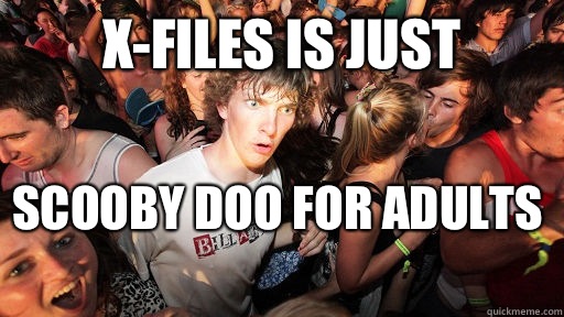 X Files Is Just Scooby Doo For Adults Sudden Clarity Clarence Quickmeme