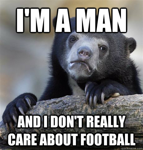 I'm a man and i don't really care about football - I'm a man and i don't really care about football  Confession Bear