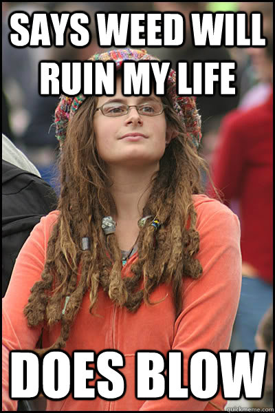 says weed will ruin my life does blow  College Liberal