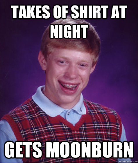 Takes of shirt at night gets moonburn  Bad Luck Brian