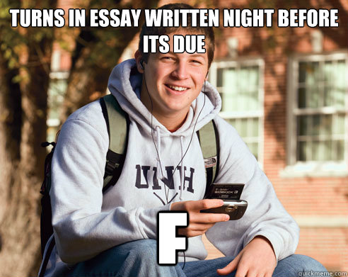 turns in essay written night before its due f  College Freshman