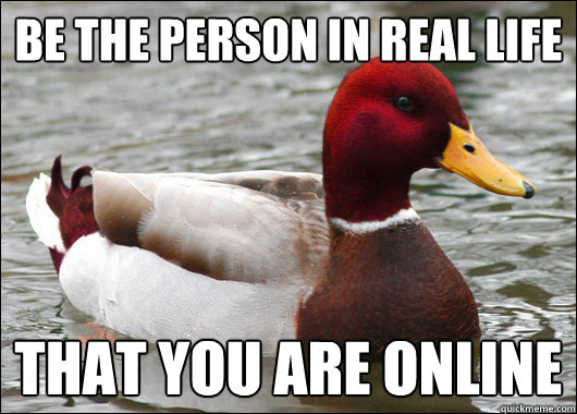 be the person in real life that you are online  Malicious Advice Mallard