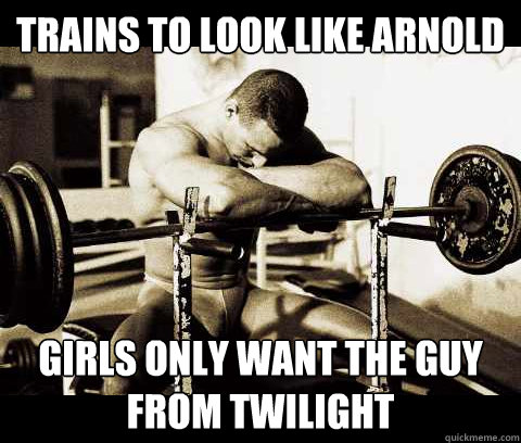 trains to look like arnold girls only want the guy from twilight  - trains to look like arnold girls only want the guy from twilight   Bodybuilder Problems