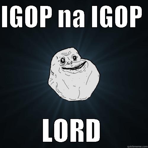 IGOP NA IGOP  LORD Forever Alone