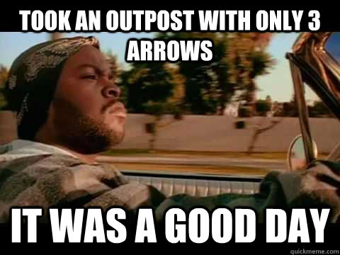 took an outpost with only 3 arrows IT WAS A GOOD DAY  ice cube good day