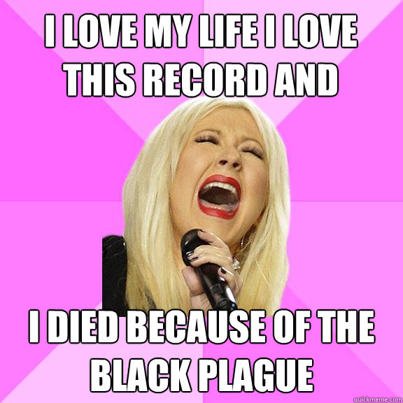 i love my life i love this record and i died because of the black plague   Wrong Lyrics Christina