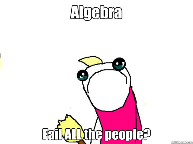 Algebra  Fail ALL the people? - Algebra  Fail ALL the people?  All the things sad