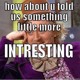 HOW ABOUT U TOLD US SOMETHING LITTLE MORE INTRESTING Condescending Wonka