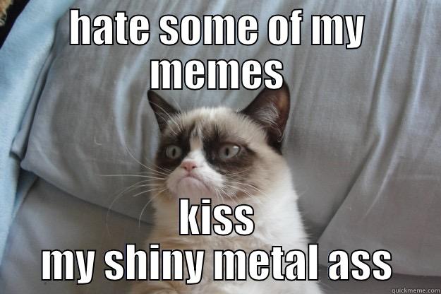 lol :D - HATE SOME OF MY MEMES KISS MY SHINY METAL ASS Grumpy Cat