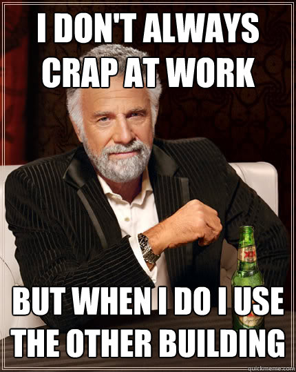 I DON'T ALWAYS CRAP AT WORK BUT WHEN I DO I USE THE OTHER BUILDING  Dos Equis man