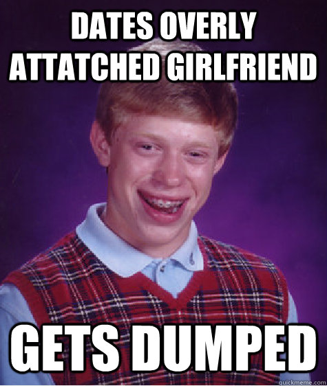 Dates overly attatched girlfriend gets dumped  Bad Luck Brian