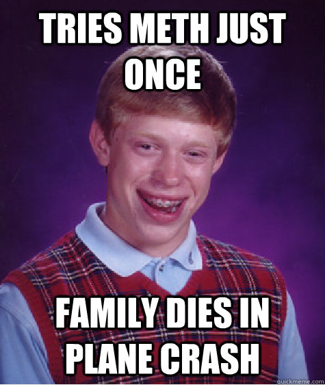 Tries meth just once Family dies in plane crash  Bad Luck Brian