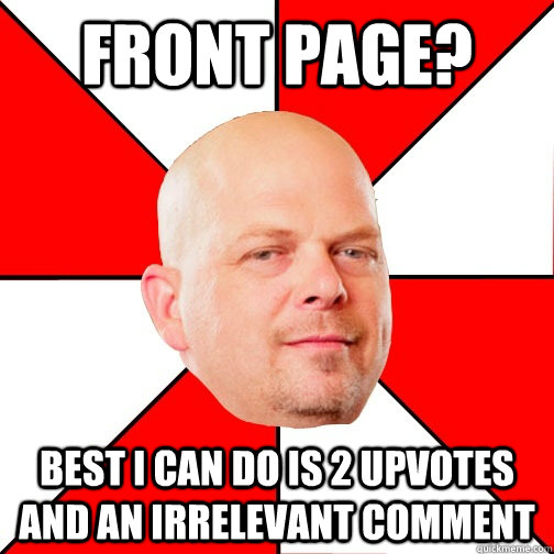 Front page? Best I can do is 2 upvotes and an irrelevant comment  Pawn Star