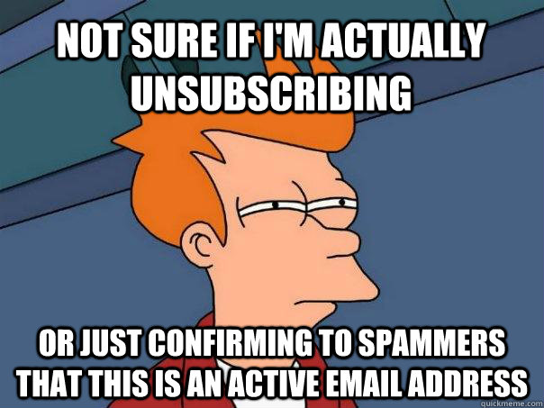 Not sure if i'm actually unsubscribing Or just confirming to spammers that this is an active email address  Futurama Fry