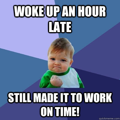 Woke up an hour late still Made it to work on time!  Success Kid