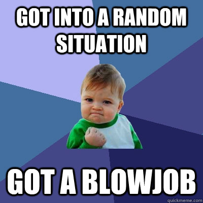 got into a random situation got a blowjob  Success Kid