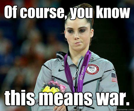 Of course, you know  this means war. - Of course, you know  this means war.  McKayla Maroney is NOT Impressed!