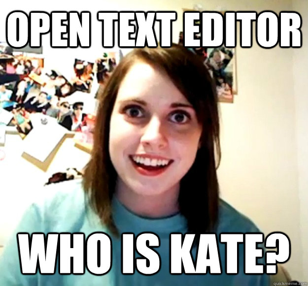 Open text editor Who is kate?  Overly Attached Girlfriend