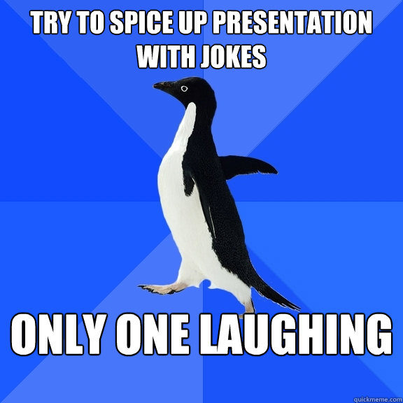 try to spice up presentation with jokes only one laughing  Socially Awkward Penguin