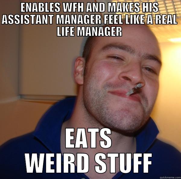 ENABLES WFH AND MAKES HIS ASSISTANT MANAGER FEEL LIKE A REAL LIFE MANAGER EATS WEIRD STUFF Good Guy Greg 