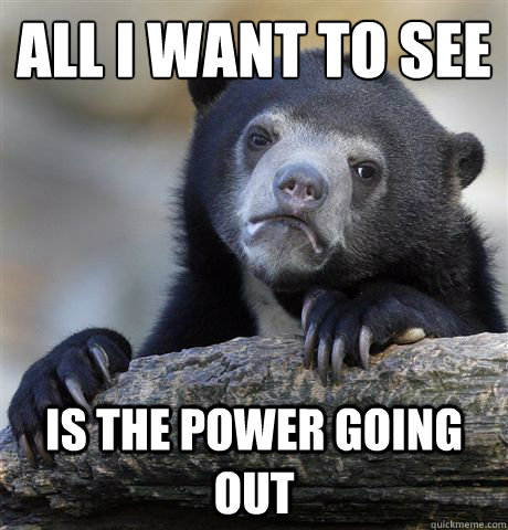 All I want to see Is the power going out  Confession Bear