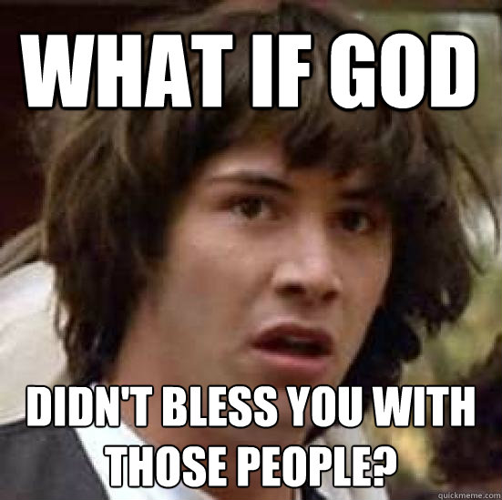 What if God Didn't bless you with those people?  conspiracy keanu