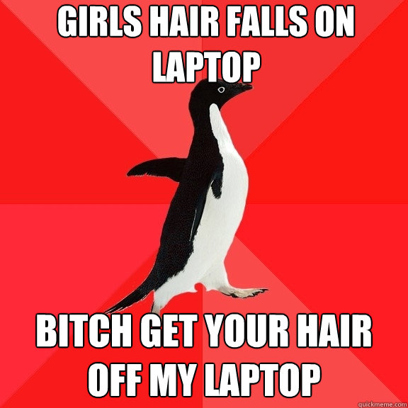 Girls hair falls on laptop bitch get your hair off my laptop  Socially Awesome Penguin