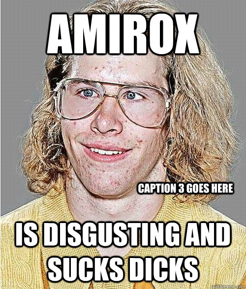 Amirox Is disgusting and sucks dicks Caption 3 goes here  NeoGAF Asshole