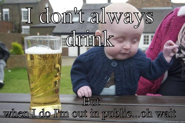 Hit him hard - I DON'T ALWAYS DRINK BUT WHEN I DO I'M OUT IN PUBLIC...OH WAIT  drunk baby