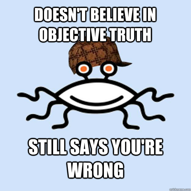 doesn't believe in objective truth still says you're wrong - doesn't believe in objective truth still says you're wrong  Scumbag rAtheism